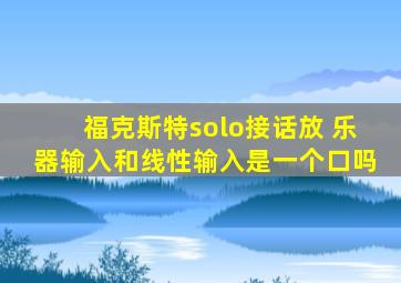 福克斯特solo接话放 乐器输入和线性输入是一个口吗